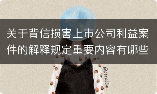关于背信损害上市公司利益案件的解释规定重要内容有哪些