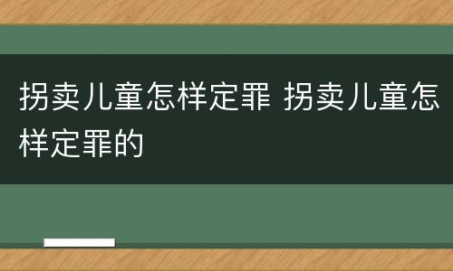 拐卖儿童怎样定罪 拐卖儿童怎样定罪的