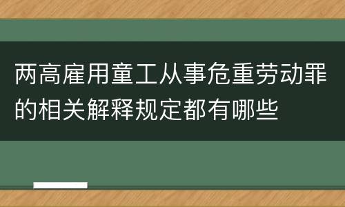 两高雇用童工从事危重劳动罪的相关解释规定都有哪些