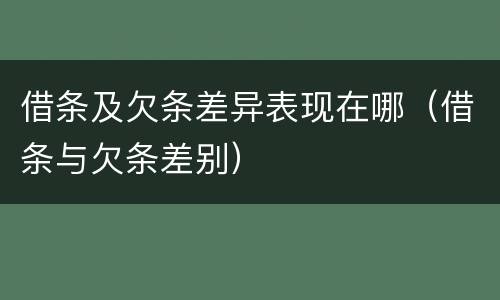 借条及欠条差异表现在哪（借条与欠条差别）