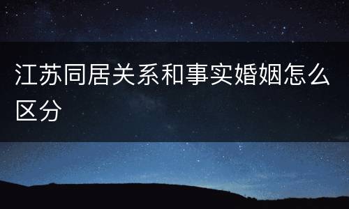 江苏同居关系和事实婚姻怎么区分