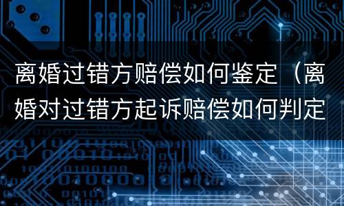 离婚过错方赔偿如何鉴定（离婚对过错方起诉赔偿如何判定）