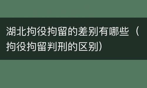 湖北拘役拘留的差别有哪些（拘役拘留判刑的区别）