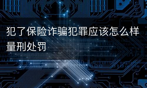 犯了保险诈骗犯罪应该怎么样量刑处罚