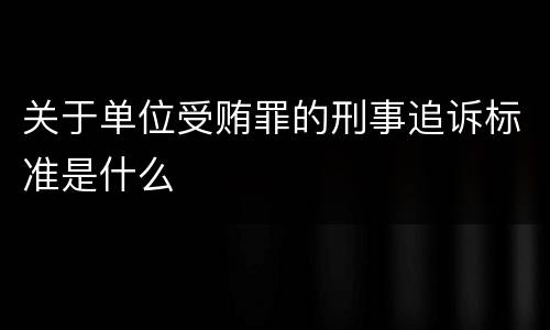 关于单位受贿罪的刑事追诉标准是什么