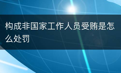 构成非国家工作人员受贿是怎么处罚