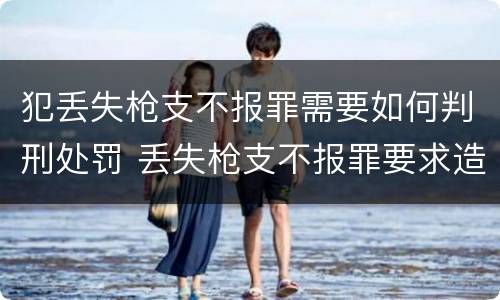 犯丢失枪支不报罪需要如何判刑处罚 丢失枪支不报罪要求造成了严重后果的才构成犯罪
