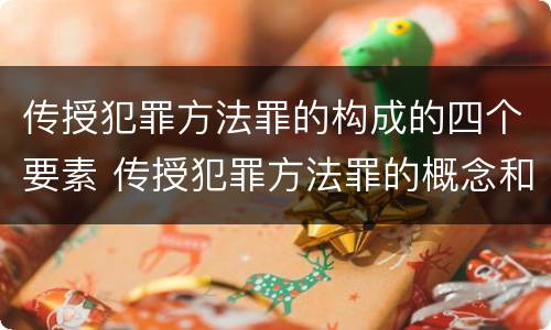 传授犯罪方法罪的构成的四个要素 传授犯罪方法罪的概念和特征是什么