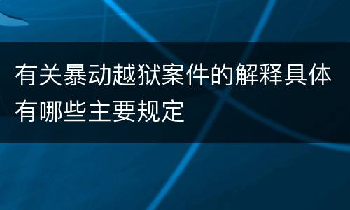 有关暴动越狱案件的解释具体有哪些主要规定