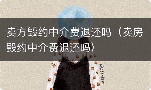 卖方毁约中介费退还吗（卖房毁约中介费退还吗）