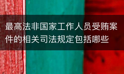 最高法非国家工作人员受贿案件的相关司法规定包括哪些