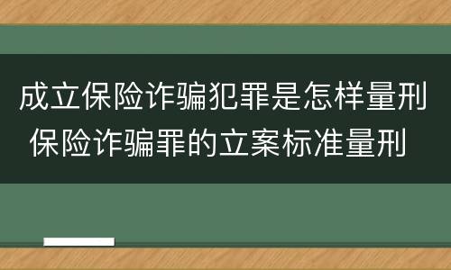 成立保险诈骗犯罪是怎样量刑 保险诈骗罪的立案标准量刑