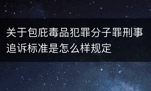 关于包庇毒品犯罪分子罪刑事追诉标准是怎么样规定