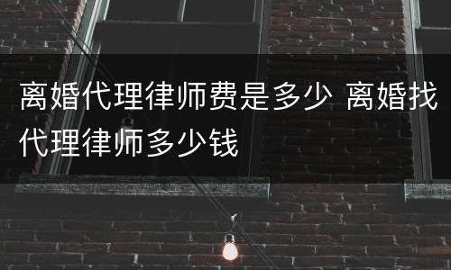 离婚代理律师费是多少 离婚找代理律师多少钱
