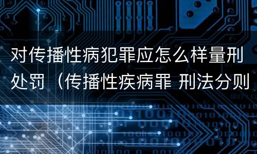 对传播性病犯罪应怎么样量刑处罚（传播性疾病罪 刑法分则）