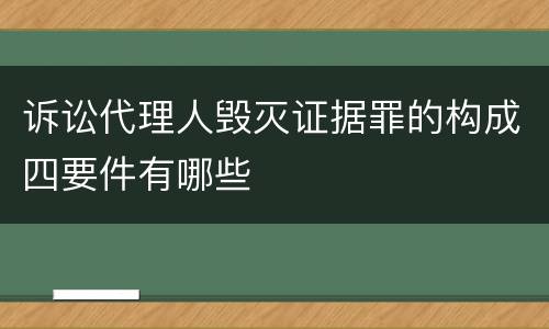 诉讼代理人毁灭证据罪的构成四要件有哪些