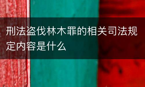 刑法盗伐林木罪的相关司法规定内容是什么