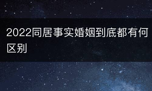 2022同居事实婚姻到底都有何区别