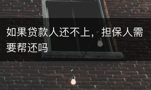 如果贷款人还不上，担保人需要帮还吗