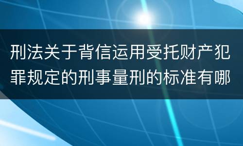 刑法关于背信运用受托财产犯罪规定的刑事量刑的标准有哪些