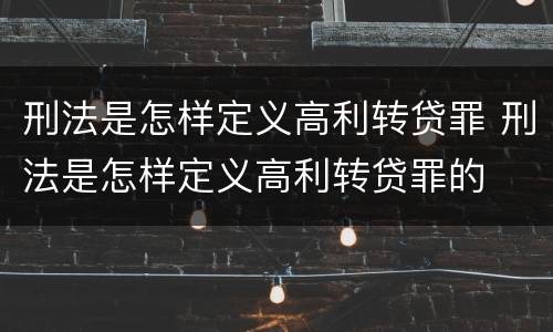 刑法是怎样定义高利转贷罪 刑法是怎样定义高利转贷罪的