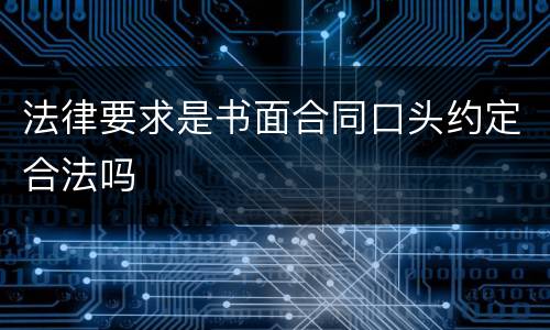 法律要求是书面合同口头约定合法吗