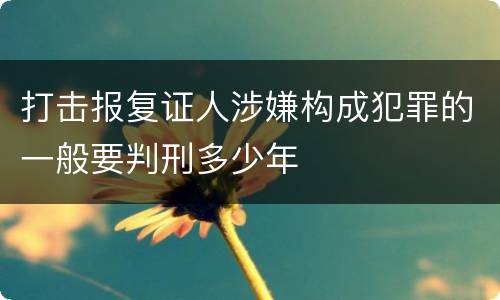打击报复证人涉嫌构成犯罪的一般要判刑多少年