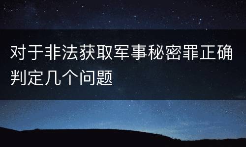 对于非法获取军事秘密罪正确判定几个问题