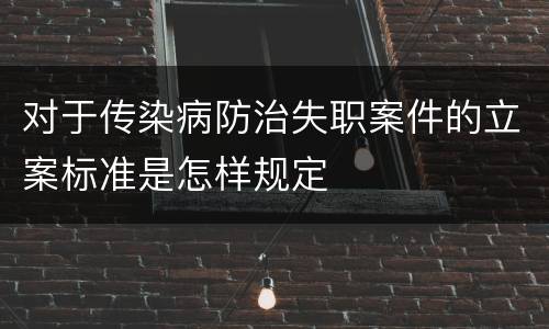 对于传染病防治失职案件的立案标准是怎样规定