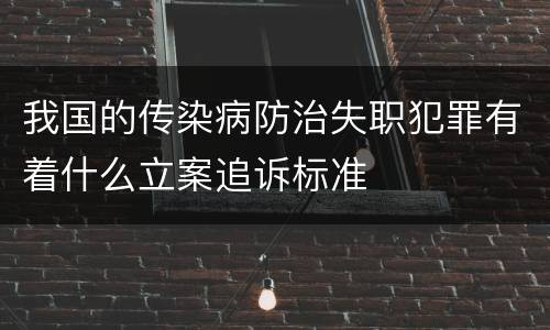 我国的传染病防治失职犯罪有着什么立案追诉标准