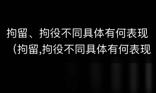 拘留、拘役不同具体有何表现（拘留,拘役不同具体有何表现呢）