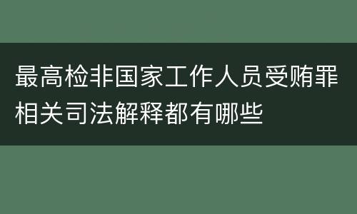 最高检非国家工作人员受贿罪相关司法解释都有哪些