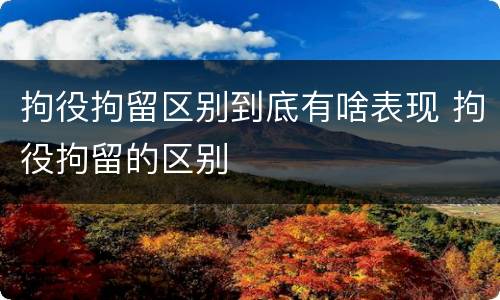 拘役拘留区别到底有啥表现 拘役拘留的区别