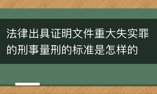法律出具证明文件重大失实罪的刑事量刑的标准是怎样的
