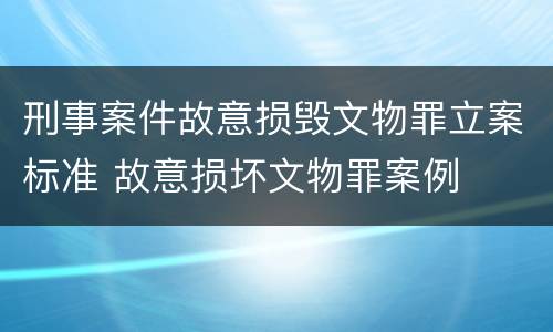 刑事案件故意损毁文物罪立案标准 故意损坏文物罪案例