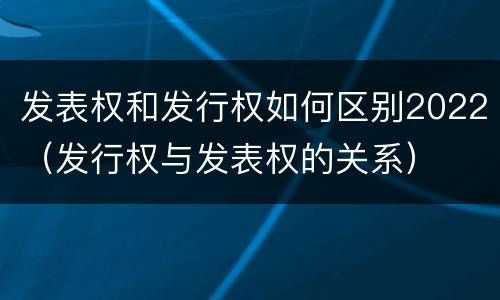 发表权和发行权如何区别2022（发行权与发表权的关系）
