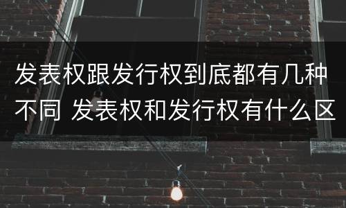 发表权跟发行权到底都有几种不同 发表权和发行权有什么区别