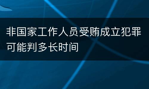 非国家工作人员受贿成立犯罪可能判多长时间