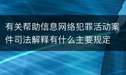 有关帮助信息网络犯罪活动案件司法解释有什么主要规定