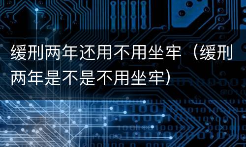 缓刑两年还用不用坐牢（缓刑两年是不是不用坐牢）
