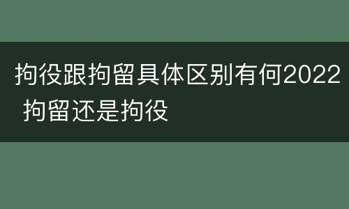 拘役跟拘留具体区别有何2022 拘留还是拘役