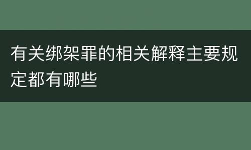 有关绑架罪的相关解释主要规定都有哪些