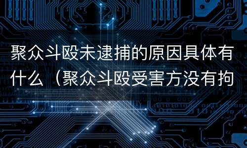 聚众斗殴未逮捕的原因具体有什么（聚众斗殴受害方没有拘留）