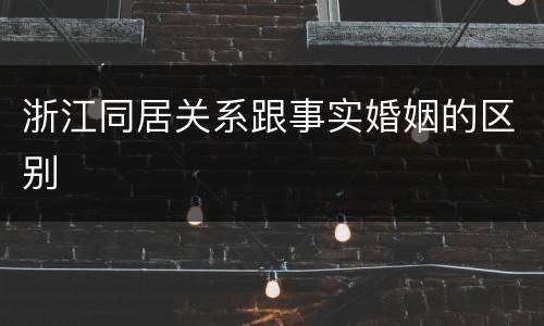 浙江同居关系跟事实婚姻的区别