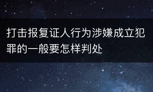 打击报复证人行为涉嫌成立犯罪的一般要怎样判处