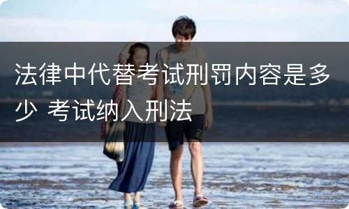 法律中代替考试刑罚内容是多少 考试纳入刑法