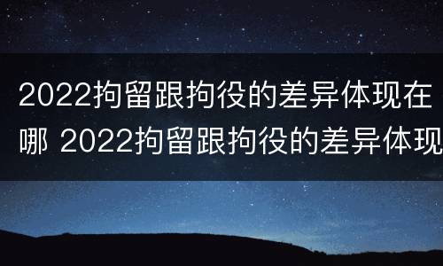 2022拘留跟拘役的差异体现在哪 2022拘留跟拘役的差异体现在哪方面