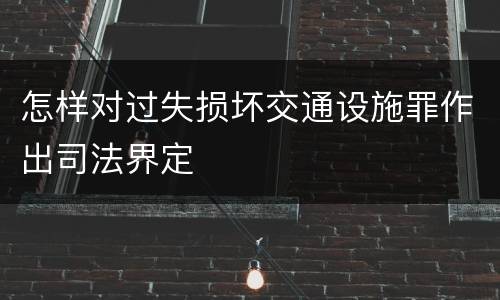 怎样对过失损坏交通设施罪作出司法界定