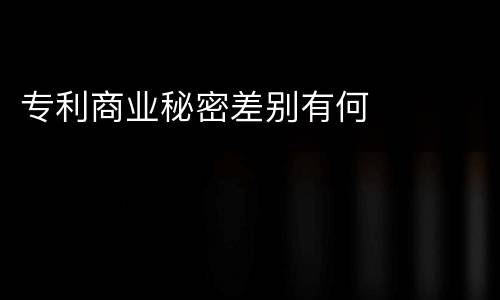 专利商业秘密差别有何