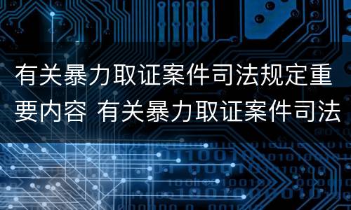 有关暴力取证案件司法规定重要内容 有关暴力取证案件司法规定重要内容包括